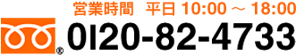 フリーダイヤル0120-82-4733　営業時間　平日10：00～18：00