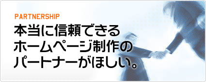 本当に信頼できるホームページ制作のパートナーがほしい。