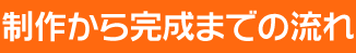 制作から完成までの流れ